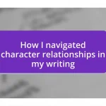 How I navigated character relationships in my writing