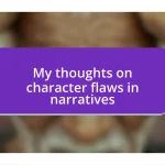 My thoughts on character flaws in narratives