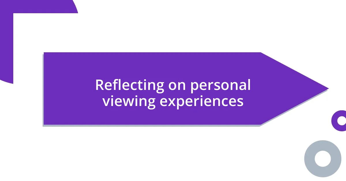 Reflecting on personal viewing experiences